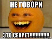 не говори это секрет!!!!!!!!!!!!!