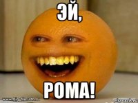 эй, Рома!