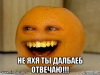  не яхя ты далбаеб отвечаю!!!