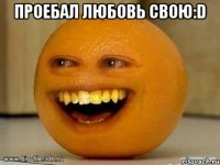 ПРОЕБАЛ ЛЮБОВЬ СВОЮ:D 