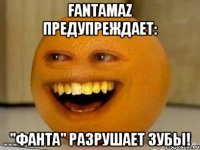 FantaMaz предупреждает: "Фанта" разрушает зубы!