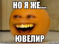 но я же.... ЮВЕЛИР