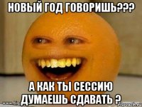 Новый год говоришь??? А как ты сессию думаешь сдавать ?