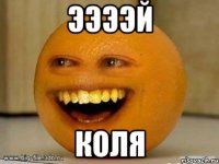 ЭЭЭЭЙ Коля