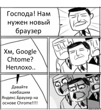 Господа! Нам нужен новый браузер Хм, Google Chtome? Неплохо.. Давайте наебашим Яндекс.Браузер на основе Chrome!!!!