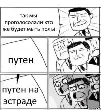 так мы проголосолали кто же будет мыть полы путен путен на эстраде