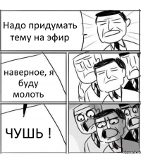 Надо придумать тему на эфир наверное, я буду молоть ЧУШЬ !