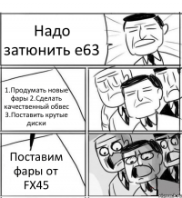 Надо затюнить е63 1.Продумать новые фары 2.Сделать качественный обвес 3.Поставить крутые диски Поставим фары от FX45