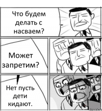 Что будем делать с насваем? Может запретим? Нет пусть дети кидают.