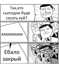 Так,хто сьогодни буде сосать хуй? ЯЯЯЯЯЯЯЯЯЯ Ебало закрый