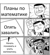 Планы по математике Опять завалить Начать понимать и учить математику.