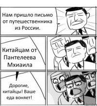 Нам пришло письмо от путешественника из России. Китайцам от Пантелеева Мхиаила Дорогие, китайцы! Ваше еда воняет!