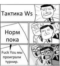 Тактика Ws Норм пока Fuck You мы проиграли турнир.