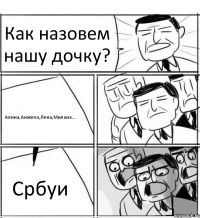 Как назовем нашу дочку? Алина,Анжела,Лена,Милана... Србуи