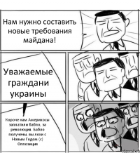 Нам нужно составить новые требования майдана! Уважаемые граждани украины Короче нам Америкосы заплатили бабло, за революция. Бабло получены, вы лохи с Новым Годом (с) Оппозиция