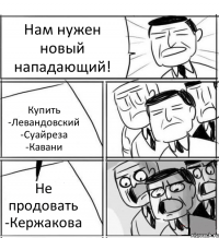 Нам нужен новый нападающий! Купить -Левандовский -Суайреза -Кавани Не продовать -Кержакова