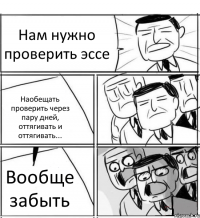 Нам нужно проверить эссе Наобещать проверить через пару дней, оттягивать и оттягивать... Вообще забыть