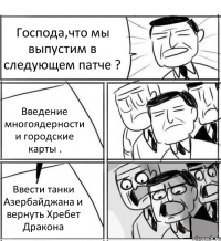 Господа,что мы выпустим в следующем патче ? Введение многоядерности и городские карты . Ввести танки Азербайджана и вернуть Хребет Дракона