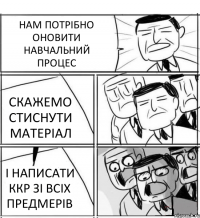 НАМ ПОТРІБНО ОНОВИТИ НАВЧАЛЬНИЙ ПРОЦЕС СКАЖЕМО СТИСНУТИ МАТЕРІАЛ І НАПИСАТИ ККР ЗІ ВСІХ ПРЕДМЕРІВ