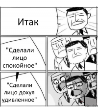 Итак "Сделали лицо спокойное" "Сделали лицо дохуя удивленное"