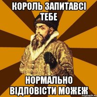 Король запитавсі тебе нормально відповісти можеж