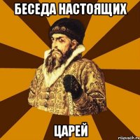 беседа настоящих царей