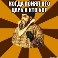 когда понял кто царь и кто бог 