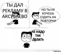 ты дал рекламу в аксубаево но ты не хочешь ездить на повторки не надо так делать