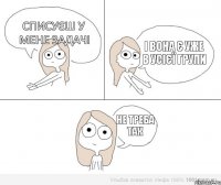 списуєш у мене задачі і вона є уже в усієї групи не треба так