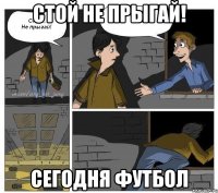 Стой не прыгай! сегодня футбол