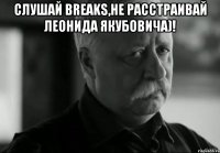 Слушай Breaks,не расстраивай Леонида Якубовича)! 