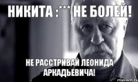 Никита :*** Не болей! Не расстривай Леонида Аркадьевича!