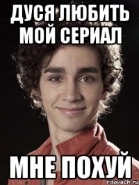 Дуся любить мой сериал Мне похуй