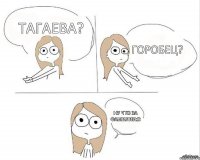 Тагаева? Горобец? Ну что за фамилии:D