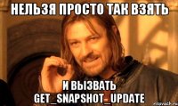 НЕЛЬЗЯ ПРОСТО ТАК ВЗЯТЬ И ВЫЗВАТЬ GET_SNAPSHOT_UPDATE