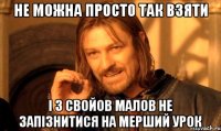 Не можна просто так взяти і з свойов малов не запізнитися на мерший урок