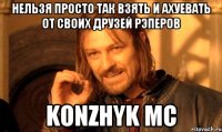 нельзя просто так взять и ахуевать от своих друзей рэперов Konzhyk mc