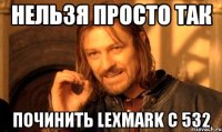 НЕЛЬЗЯ ПРОСТО ТАК ПОЧИНИТЬ LEXMARK C 532