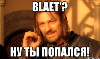 Blaet'? Ну ты попался!