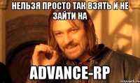 Нельзя просто так взять и не зайти на Advance-rp