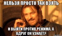 Нельзя просто так взять и выйти против режима. А вдруг он узнает?