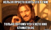 Нельзя просто взять его в тим только потому что у него ник STOMATOLOG