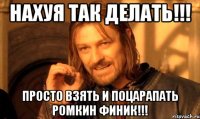 Нахуя так делать!!! Просто взять и поцарапать Ромкин финик!!!