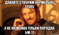 Давайте створим нормальну групу а не як мойва тільки порядна БМ-11