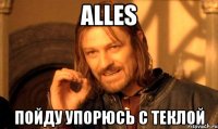 Alles Пойду упорюсь с теклой