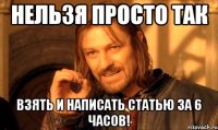 Нельзя просто так взять и написать статью за 6 часов!