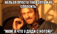 Нельзя просто так взять и не спросить: "Мам, а что у дяди с ногой?"