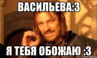 Васильева:3 Я тебя обожаю :3