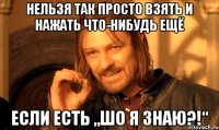 нельзя так просто взять и нажать что-нибудь ещё если есть „шо я знаю?!“