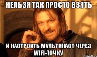 Нельзя так просто взять и настроить мультикаст через WiFi-точку